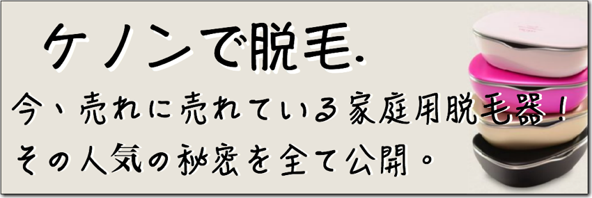 ケノンで脱毛.今、売れに売れている家庭用脱毛器！その人気の秘密を全て公開。